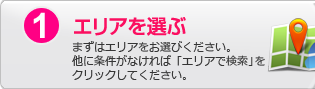 1.エリアを選ぶ：まずはエリアをお選びください。他に条件がなければ「エリアで検索」をクリックしてください。