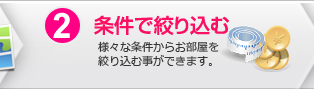 2.条件で絞り込む：様々な条件からお部屋を絞り込む事ができます。